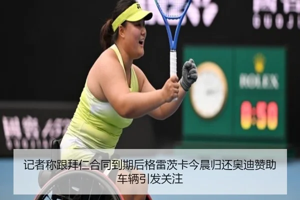 记者称跟拜仁合同到期后格雷茨卡今晨归还奥迪赞助车辆引发关注